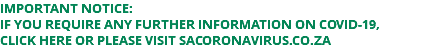 IMPORTANT NOTICE: If you require any further information on COVID-19, CLICK HERE or PLEASE visit sacoronavirus.co.za